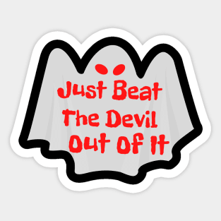 Just Beat The Devil Out Of It Sticker